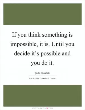 If you think something is impossible, it is. Until you decide it’s possible and you do it Picture Quote #1