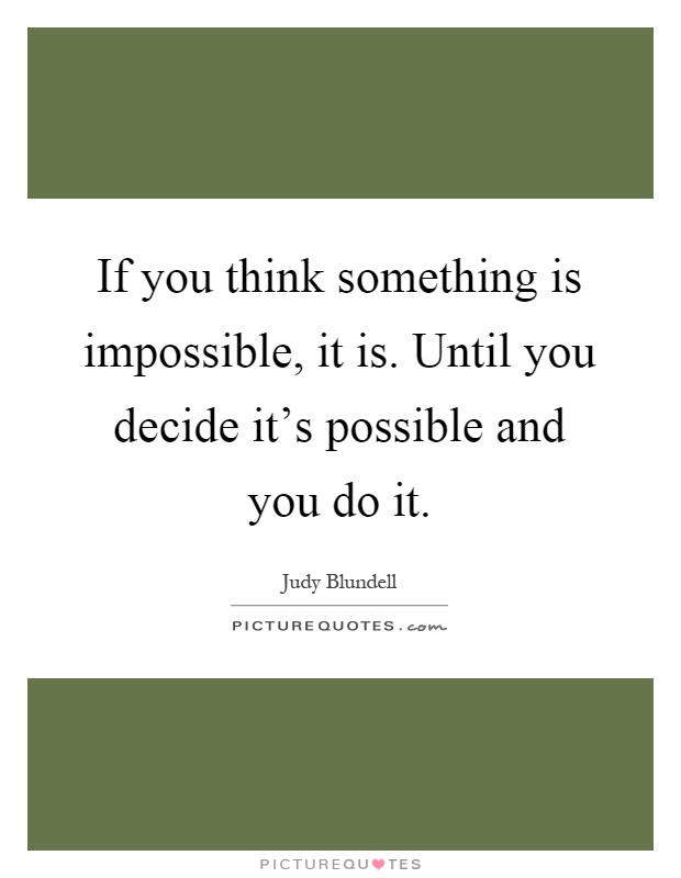 If you think something is impossible, it is. Until you decide it's possible and you do it Picture Quote #1