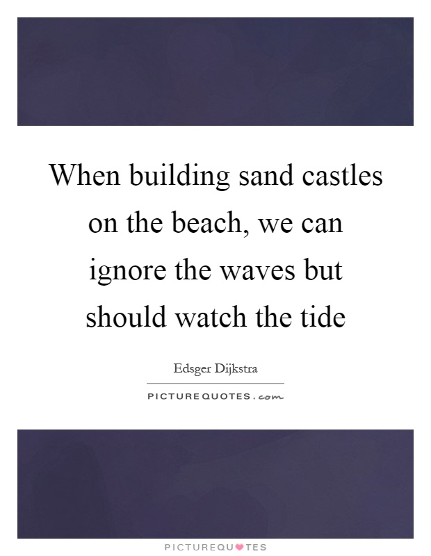 When building sand castles on the beach, we can ignore the waves but should watch the tide Picture Quote #1