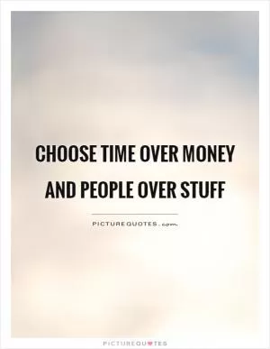 Choose time over money and people over stuff Picture Quote #1