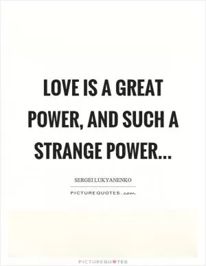 Love is a great power, and such a strange power Picture Quote #1