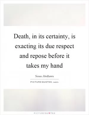 Death, in its certainty, is exacting its due respect and repose before it takes my hand Picture Quote #1