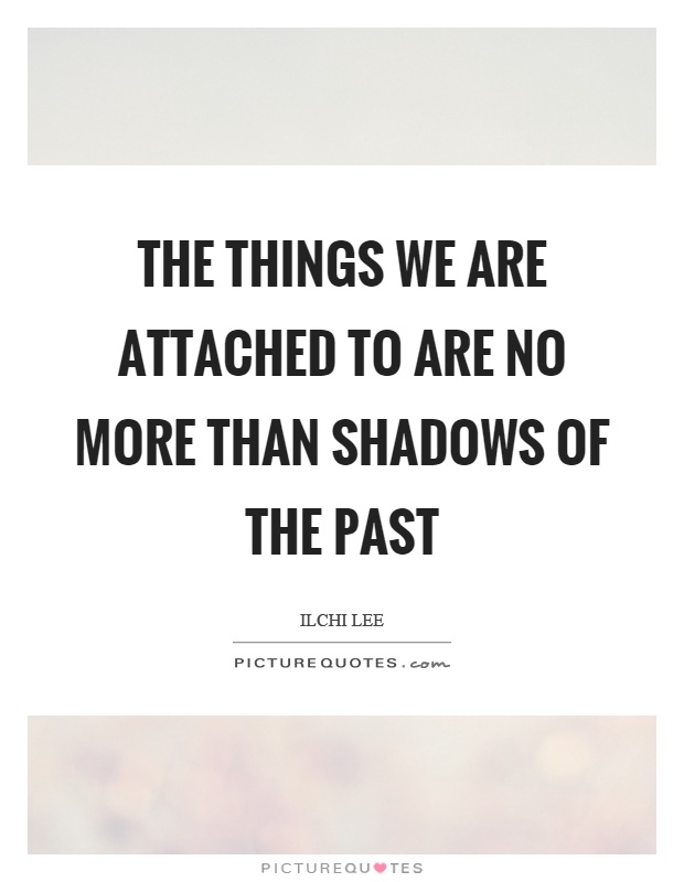 The things we are attached to are no more than shadows of the past Picture Quote #1
