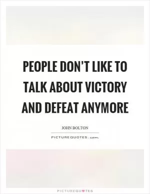 People don’t like to talk about victory and defeat anymore Picture Quote #1