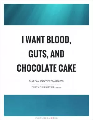 I want blood, guts, and chocolate cake Picture Quote #1