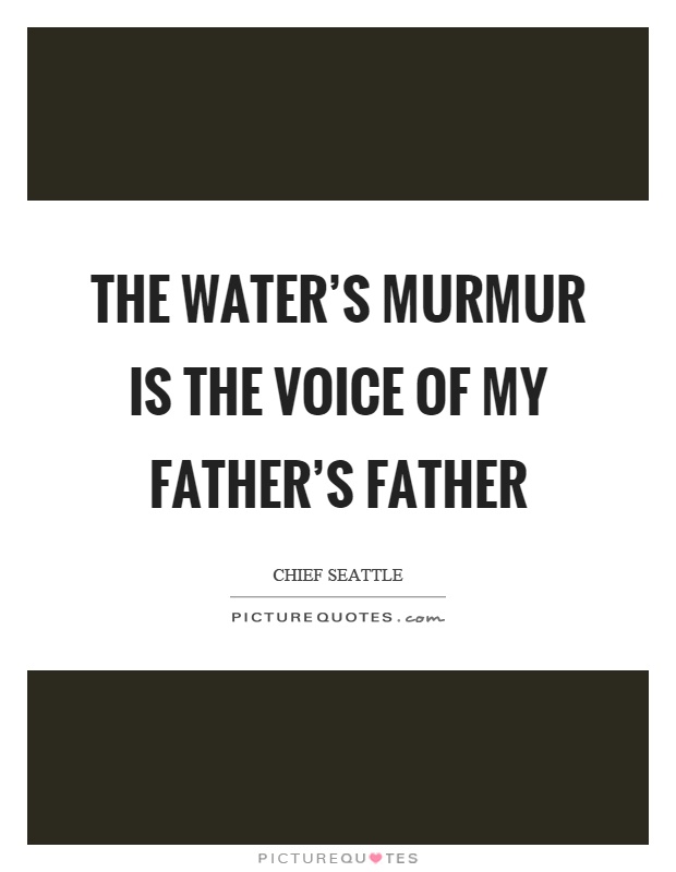 The water's murmur is the voice of my father's father Picture Quote #1
