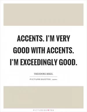 Accents. I’m very good with accents. I’m exceedingly good Picture Quote #1