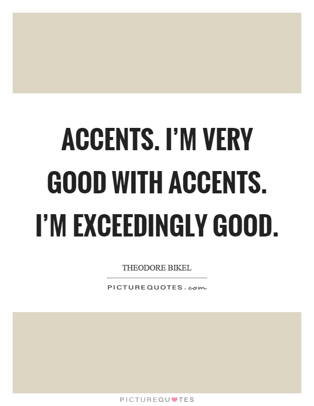 Accents. I'm very good with accents. I'm exceedingly good Picture Quote #1