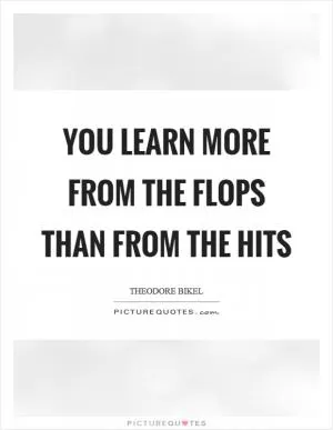 You learn more from the flops than from the hits Picture Quote #1