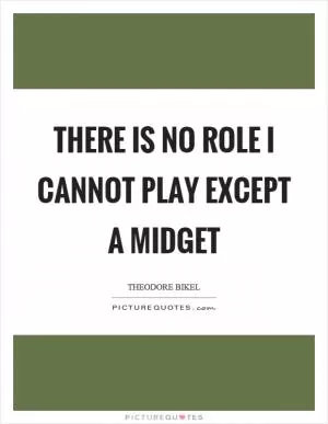 There is no role I cannot play except a midget Picture Quote #1