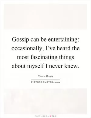 Gossip can be entertaining: occasionally, I’ve heard the most fascinating things about myself I never knew Picture Quote #1
