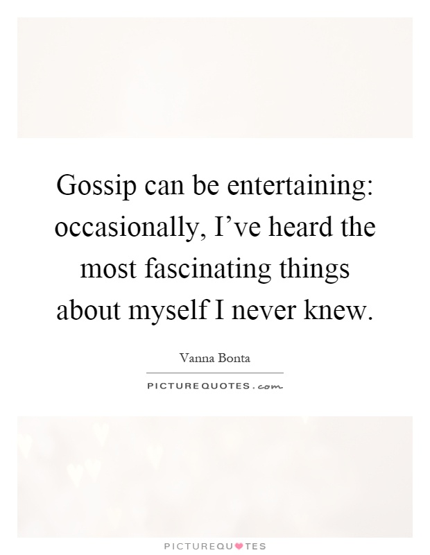 Gossip can be entertaining: occasionally, I've heard the most fascinating things about myself I never knew Picture Quote #1