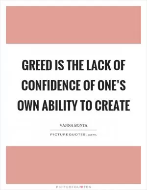 Greed is the lack of confidence of one’s own ability to create Picture Quote #1