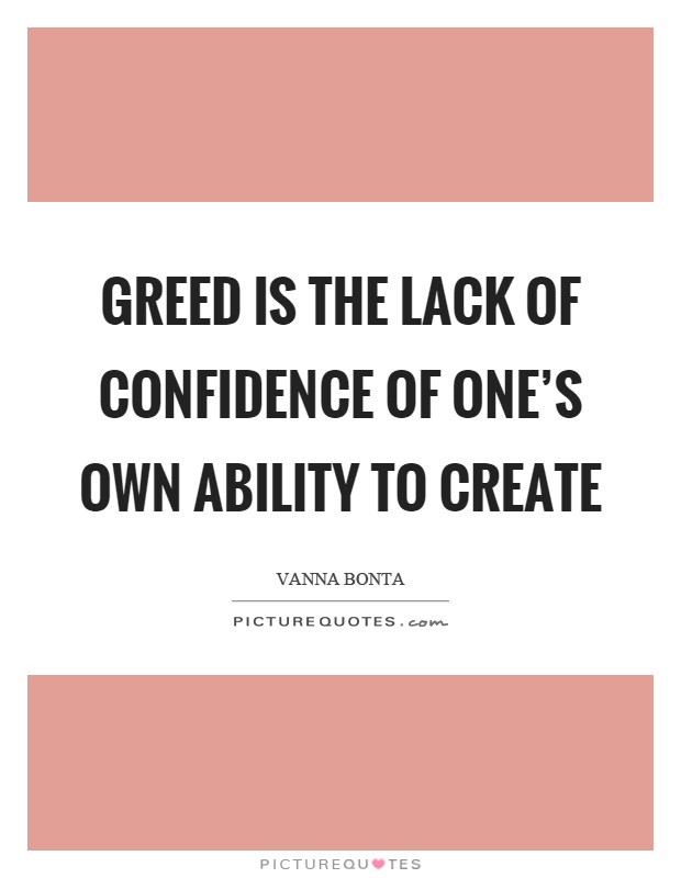 Greed is the lack of confidence of one's own ability to create Picture Quote #1