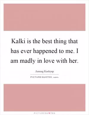 Kalki is the best thing that has ever happened to me. I am madly in love with her Picture Quote #1
