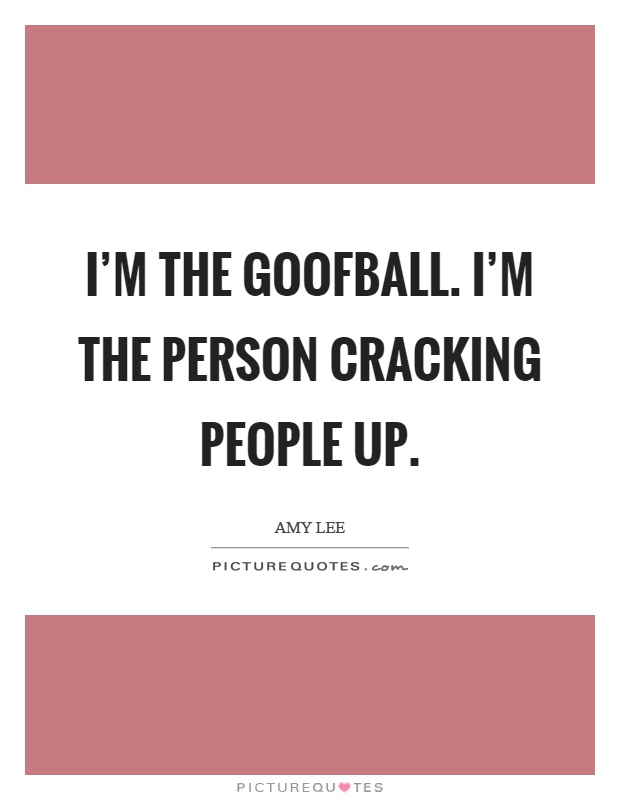 I'm the goofball. I'm the person cracking people up Picture Quote #1