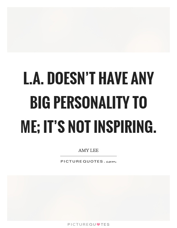 L.A. doesn't have any big personality to me; it's not inspiring Picture Quote #1