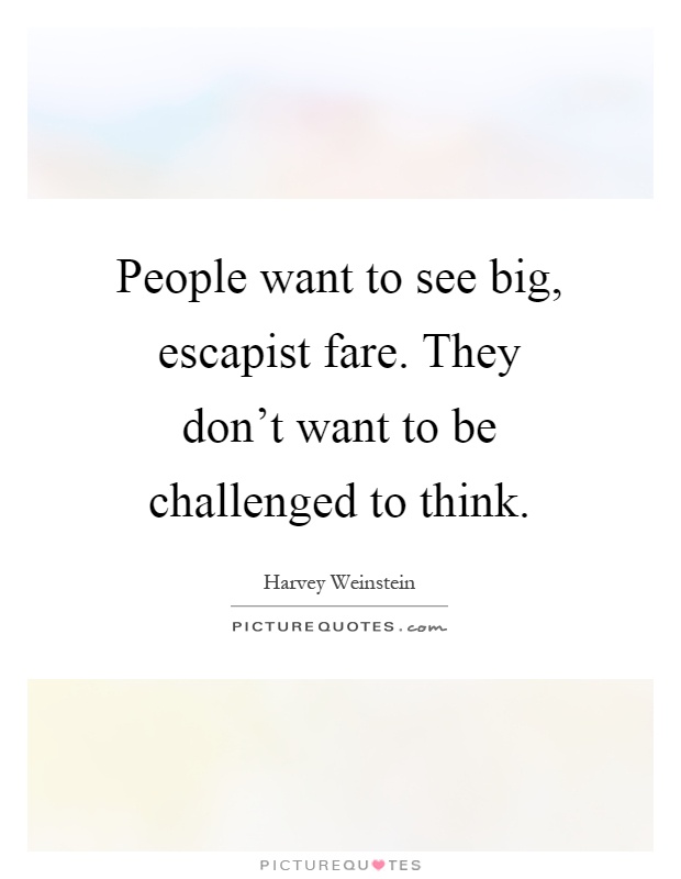 People want to see big, escapist fare. They don't want to be challenged to think Picture Quote #1
