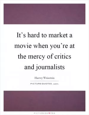 It’s hard to market a movie when you’re at the mercy of critics and journalists Picture Quote #1