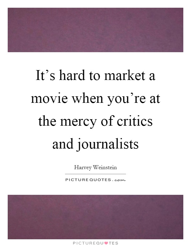 It's hard to market a movie when you're at the mercy of critics and journalists Picture Quote #1