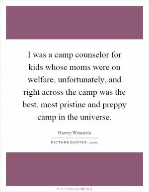 I was a camp counselor for kids whose moms were on welfare, unfortunately, and right across the camp was the best, most pristine and preppy camp in the universe Picture Quote #1