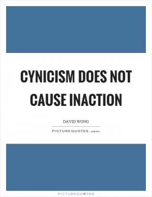 Cynicism does not cause inaction Picture Quote #1