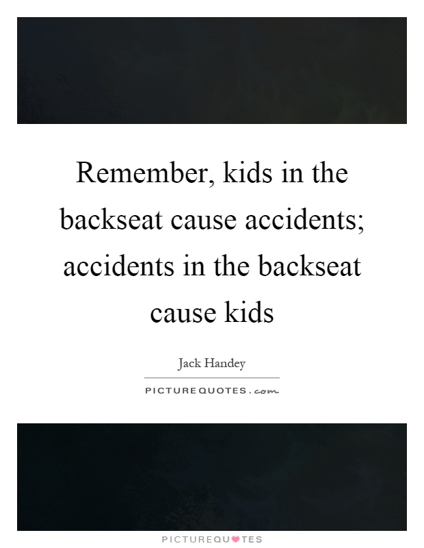 Remember, kids in the backseat cause accidents; accidents in the backseat cause kids Picture Quote #1
