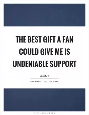 The best gift a fan could give me is undeniable support Picture Quote #1