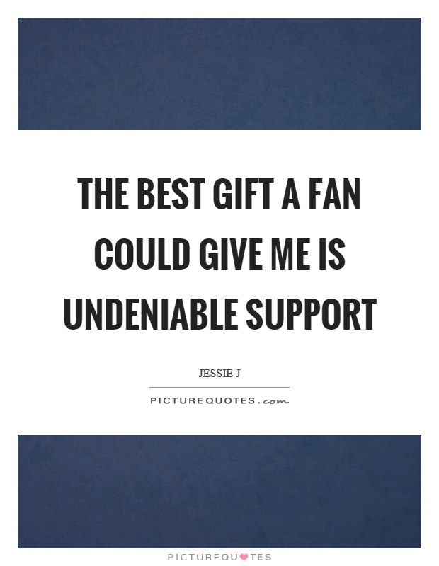 The best gift a fan could give me is undeniable support Picture Quote #1