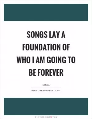 Songs lay a foundation of who I am going to be forever Picture Quote #1