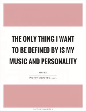 The only thing I want to be defined by is my music and personality Picture Quote #1