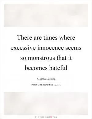 There are times where excessive innocence seems so monstrous that it becomes hateful Picture Quote #1