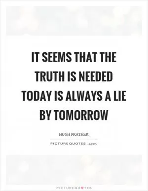 It seems that the truth is needed today is always a lie by tomorrow Picture Quote #1