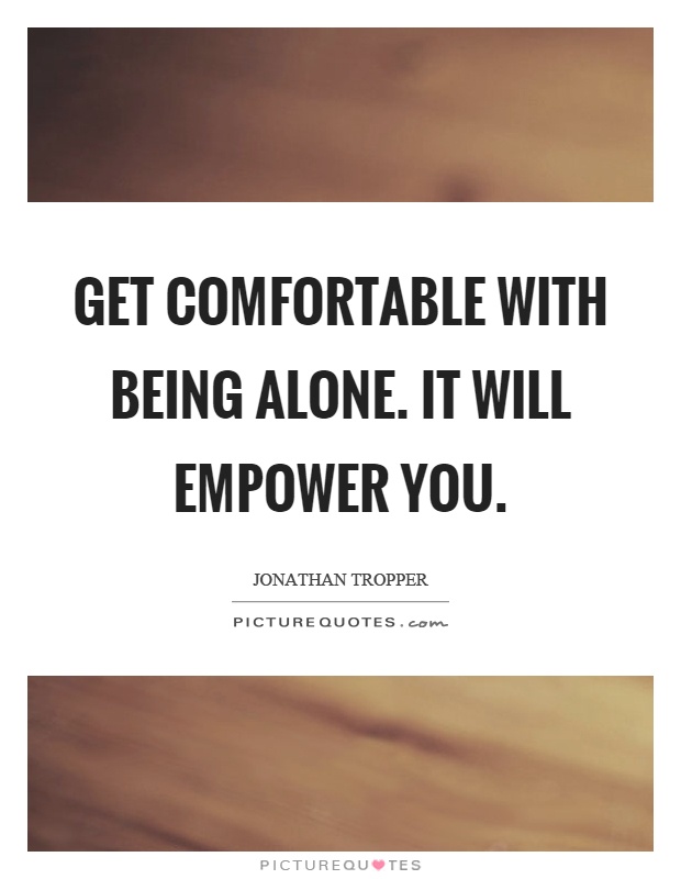 Get comfortable with being alone. It will empower you Picture Quote #1