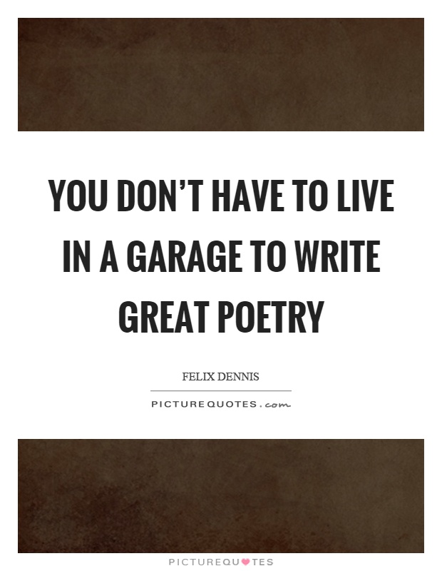 You don't have to live in a garage to write great poetry Picture Quote #1