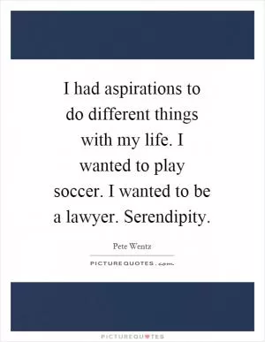 I had aspirations to do different things with my life. I wanted to play soccer. I wanted to be a lawyer. Serendipity Picture Quote #1
