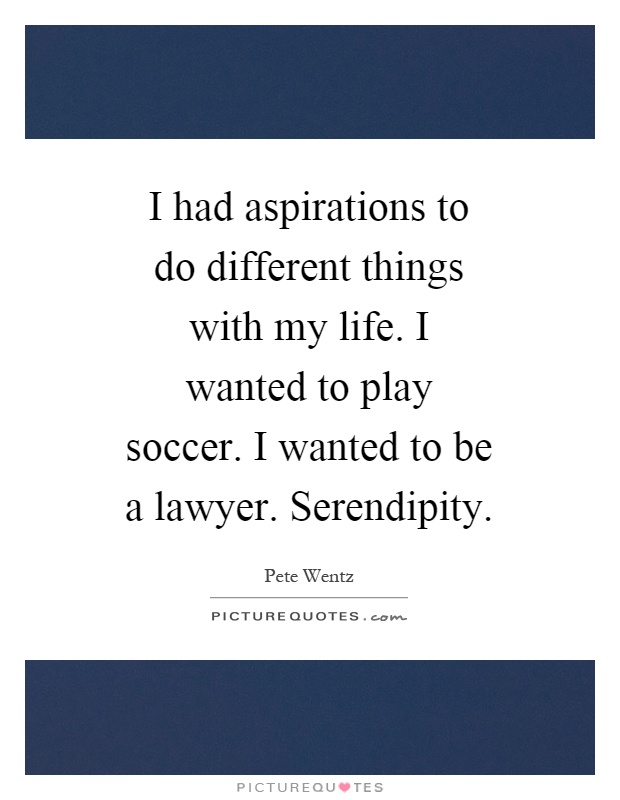 I had aspirations to do different things with my life. I wanted to play soccer. I wanted to be a lawyer. Serendipity Picture Quote #1
