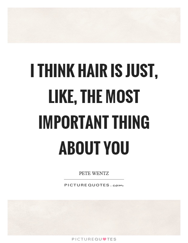 I think hair is just, like, the most important thing about you Picture Quote #1