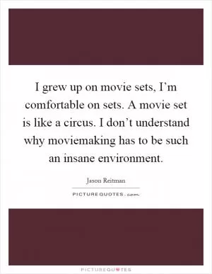 I grew up on movie sets, I’m comfortable on sets. A movie set is like a circus. I don’t understand why moviemaking has to be such an insane environment Picture Quote #1