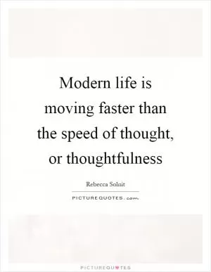 Modern life is moving faster than the speed of thought, or thoughtfulness Picture Quote #1