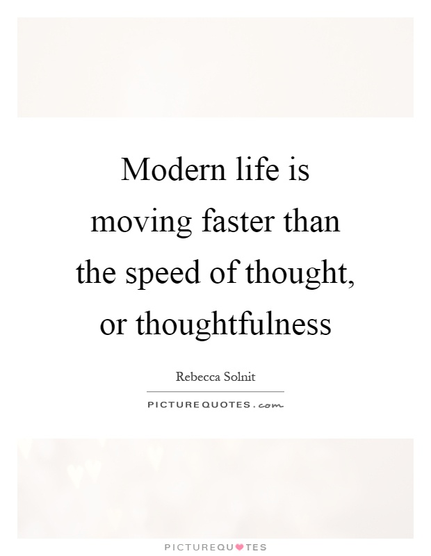 Modern life is moving faster than the speed of thought, or thoughtfulness Picture Quote #1