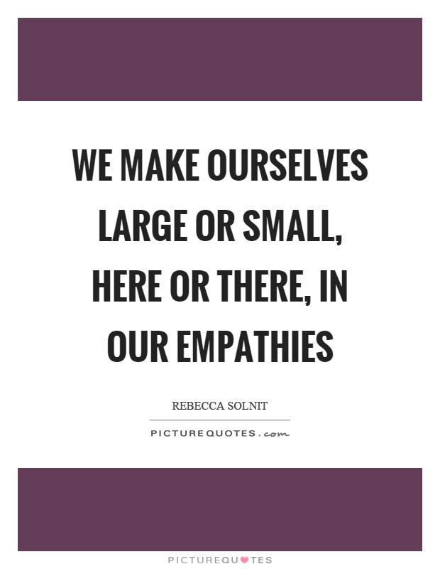 We make ourselves large or small, here or there, in our empathies Picture Quote #1