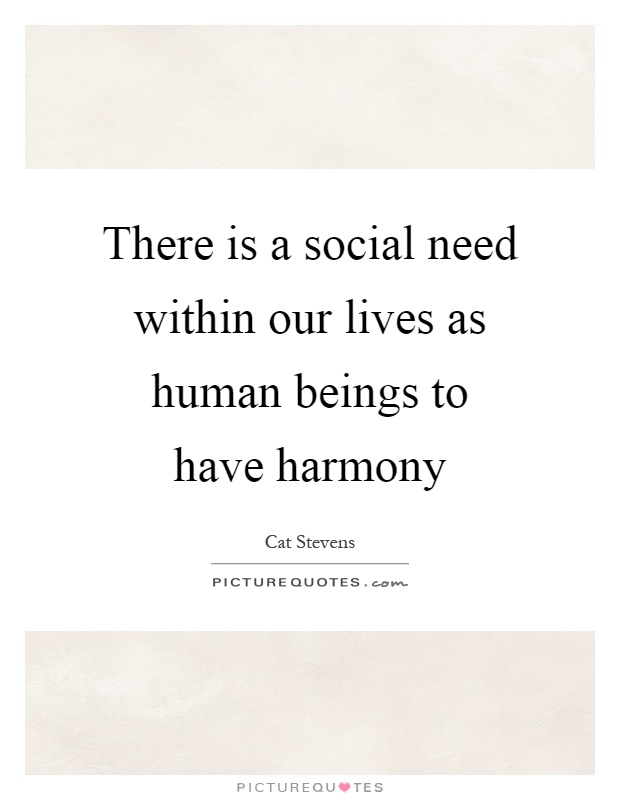 There is a social need within our lives as human beings to have harmony Picture Quote #1