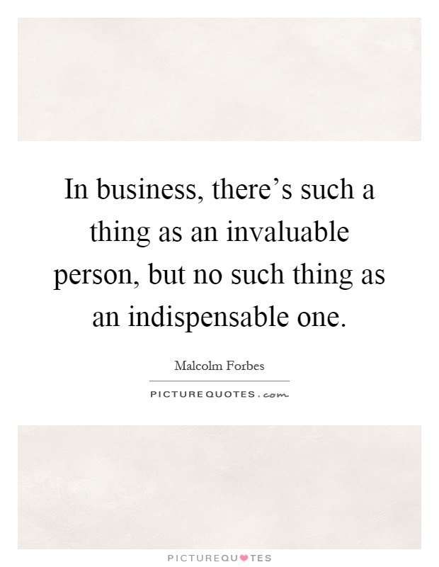 In business, there's such a thing as an invaluable person, but no such thing as an indispensable one Picture Quote #1