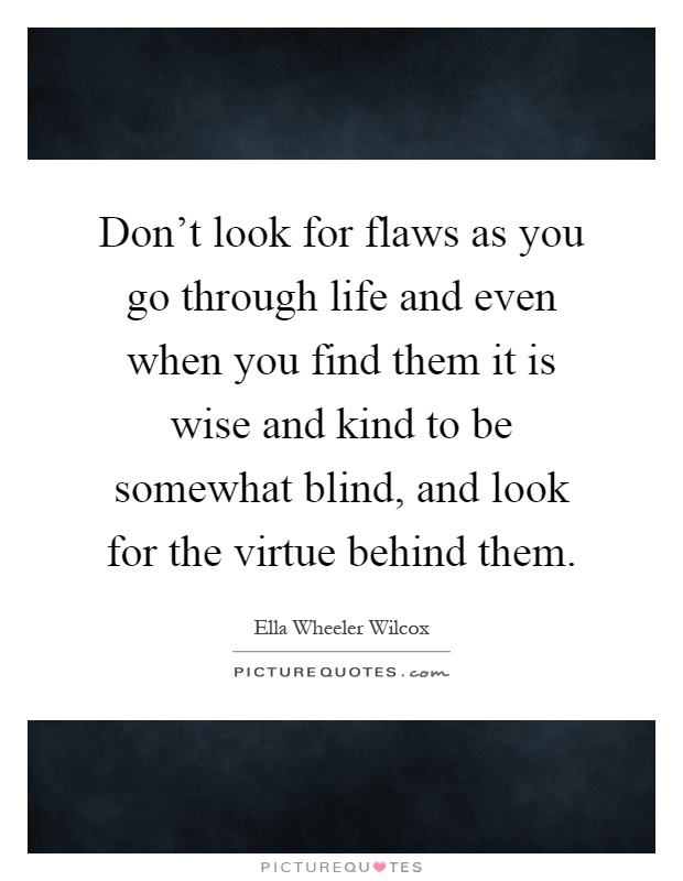 Don't look for flaws as you go through life and even when you find them it is wise and kind to be somewhat blind, and look for the virtue behind them Picture Quote #1