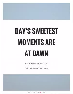 Day’s sweetest moments are at dawn Picture Quote #1