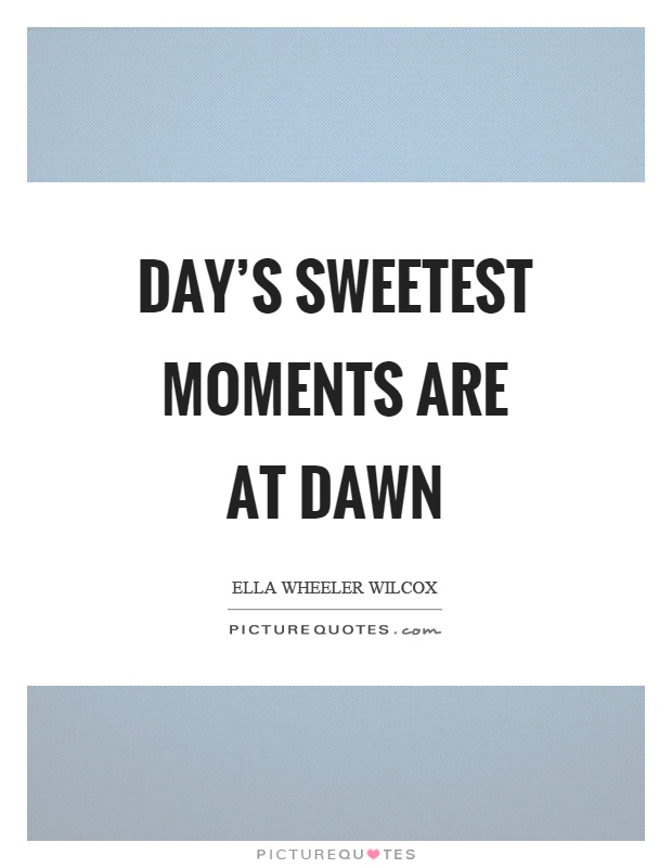 Day's sweetest moments are at dawn Picture Quote #1