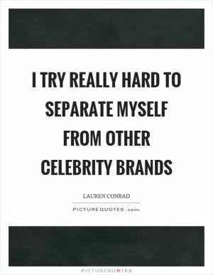 I try really hard to separate myself from other celebrity brands Picture Quote #1