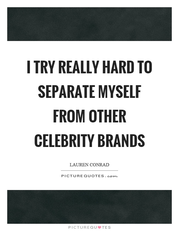 I try really hard to separate myself from other celebrity brands Picture Quote #1