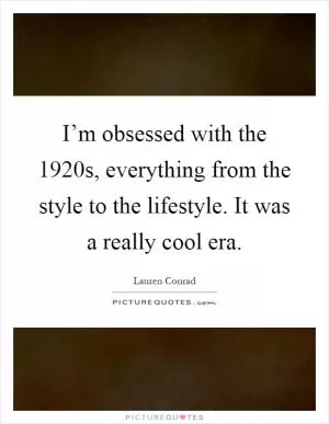 I’m obsessed with the 1920s, everything from the style to the lifestyle. It was a really cool era Picture Quote #1